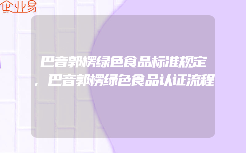 巴音郭楞绿色食品标准规定,巴音郭楞绿色食品认证流程