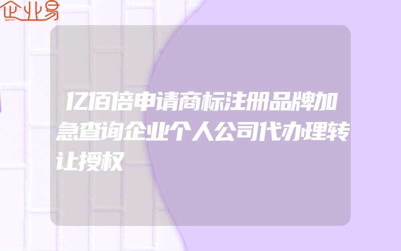 亿佰倍申请商标注册品牌加急查询企业个人公司代办理转让授权