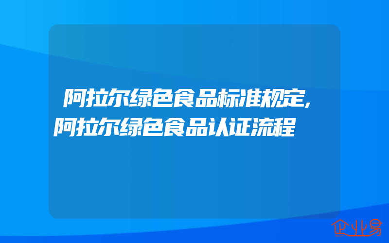 阿拉尔绿色食品标准规定,阿拉尔绿色食品认证流程