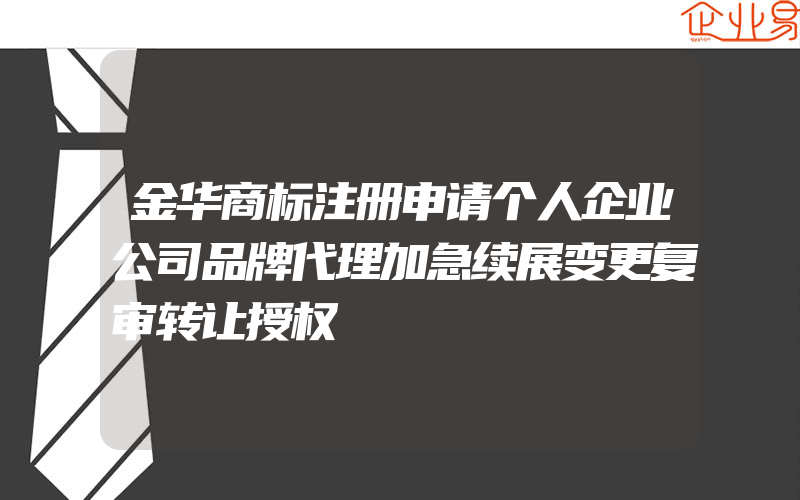 金华商标注册申请个人企业公司品牌代理加急续展变更复审转让授权