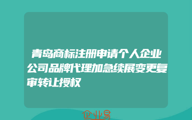 青岛商标注册申请个人企业公司品牌代理加急续展变更复审转让授权