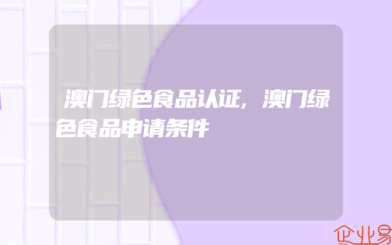 澳门绿色食品认证,澳门绿色食品申请条件