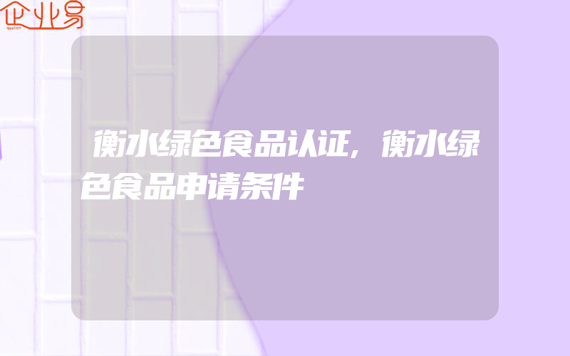 衡水绿色食品认证,衡水绿色食品申请条件