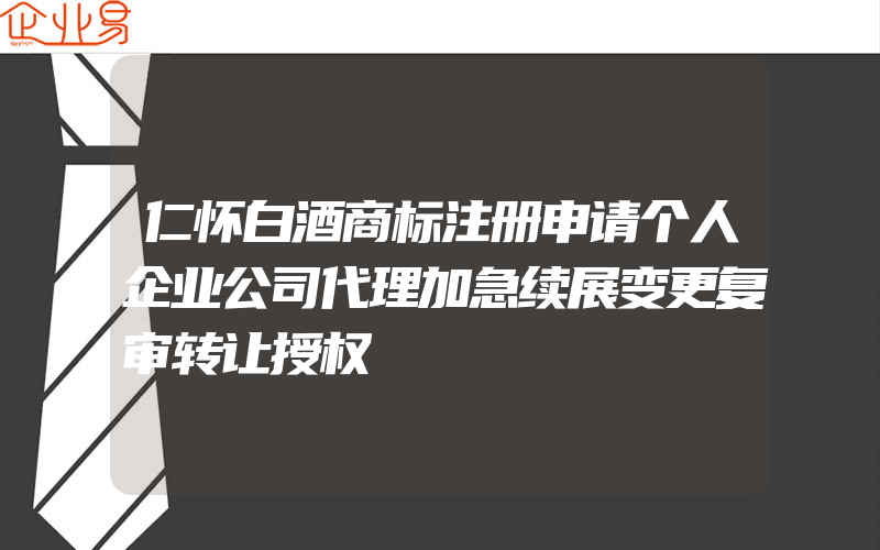 仁怀白酒商标注册申请个人企业公司代理加急续展变更复审转让授权