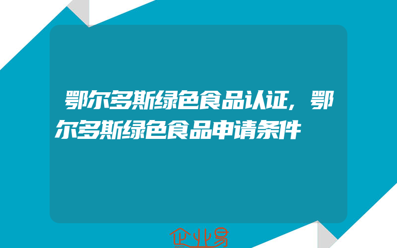 鄂尔多斯绿色食品认证,鄂尔多斯绿色食品申请条件