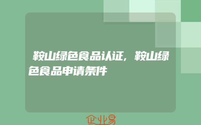 鞍山绿色食品认证,鞍山绿色食品申请条件