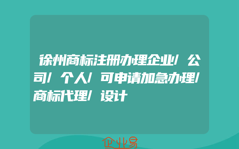 徐州商标注册办理企业/公司/个人/可申请加急办理/商标代理/设计