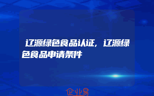 辽源绿色食品认证,辽源绿色食品申请条件