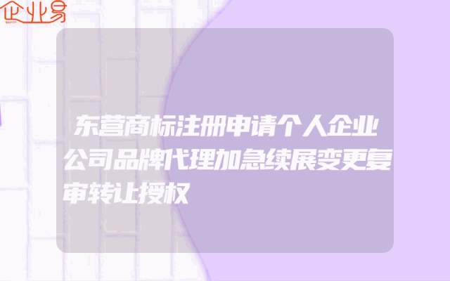 东营商标注册申请个人企业公司品牌代理加急续展变更复审转让授权