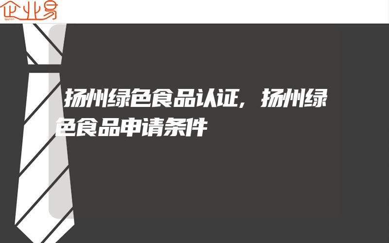 扬州绿色食品认证,扬州绿色食品申请条件