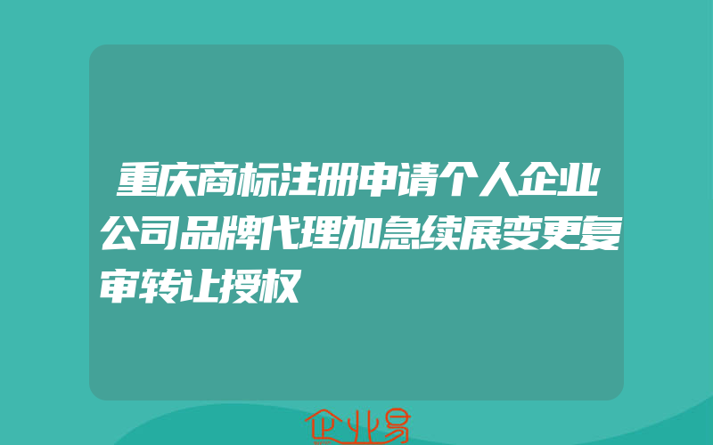 重庆商标注册申请个人企业公司品牌代理加急续展变更复审转让授权