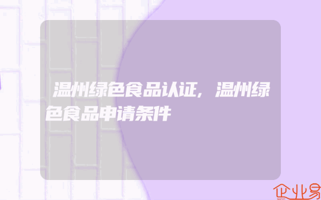 温州绿色食品认证,温州绿色食品申请条件