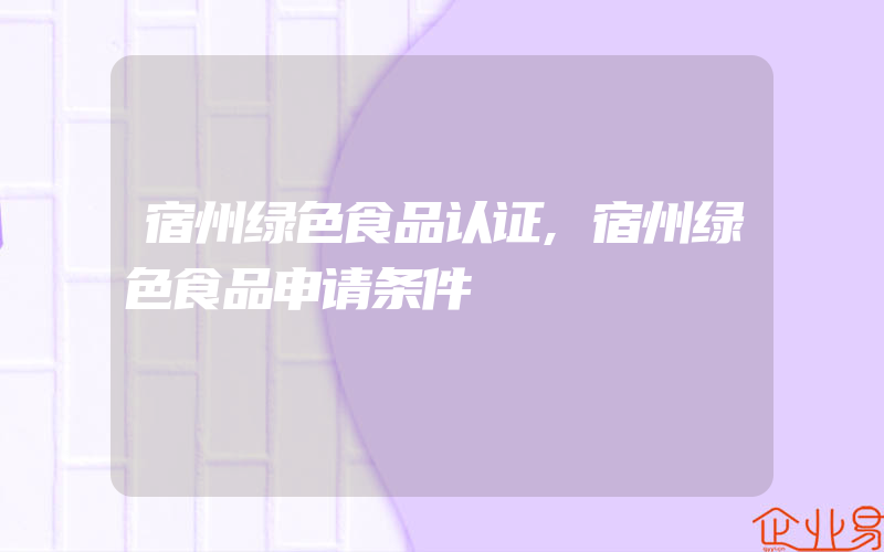 宿州绿色食品认证,宿州绿色食品申请条件