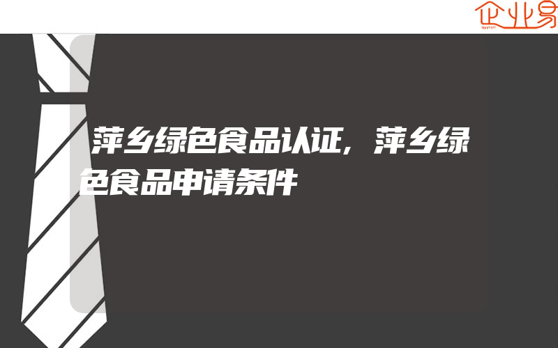 萍乡绿色食品认证,萍乡绿色食品申请条件