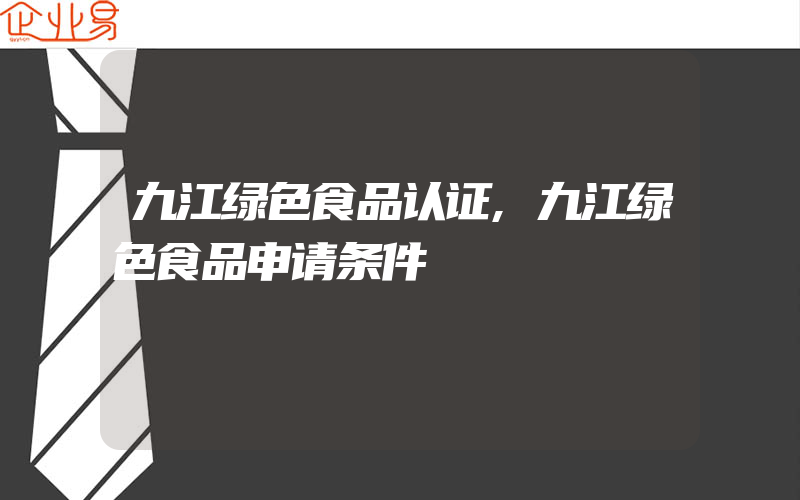 九江绿色食品认证,九江绿色食品申请条件