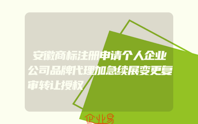 安徽商标注册申请个人企业公司品牌代理加急续展变更复审转让授权