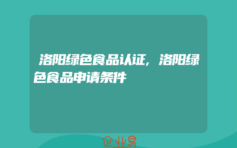 洛阳绿色食品认证,洛阳绿色食品申请条件