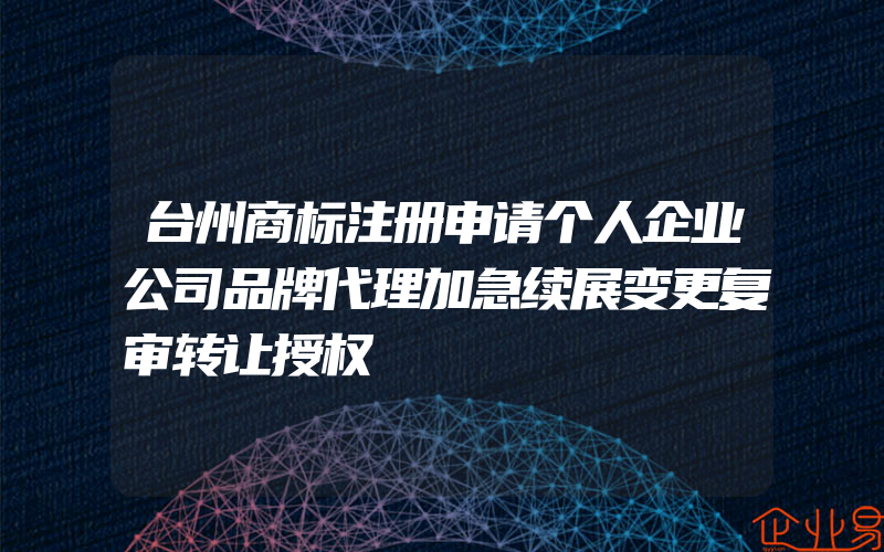 台州商标注册申请个人企业公司品牌代理加急续展变更复审转让授权