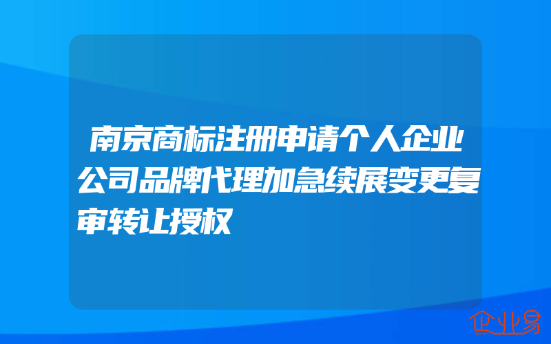 南京商标注册申请个人企业公司品牌代理加急续展变更复审转让授权