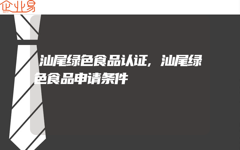 汕尾绿色食品认证,汕尾绿色食品申请条件