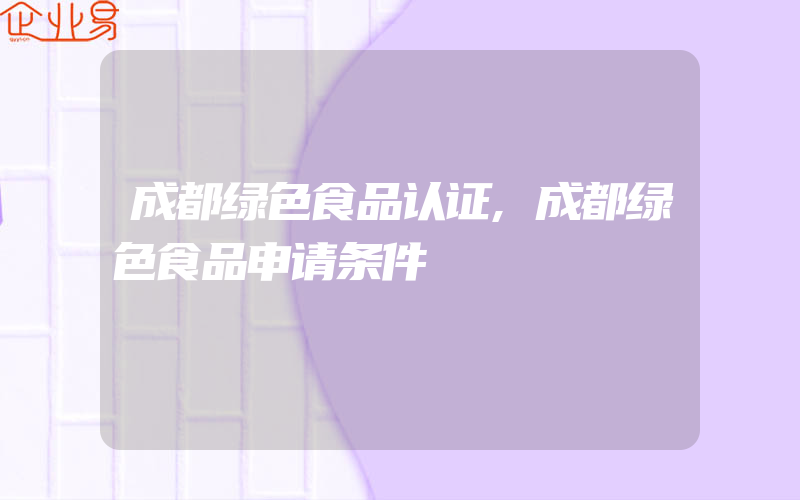 成都绿色食品认证,成都绿色食品申请条件