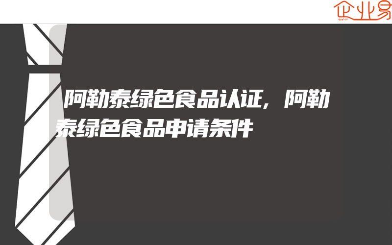 阿勒泰绿色食品认证,阿勒泰绿色食品申请条件