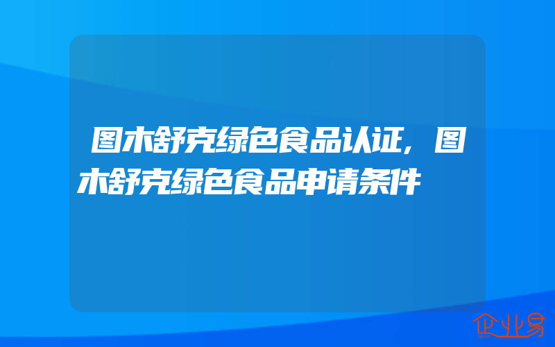 图木舒克绿色食品认证,图木舒克绿色食品申请条件