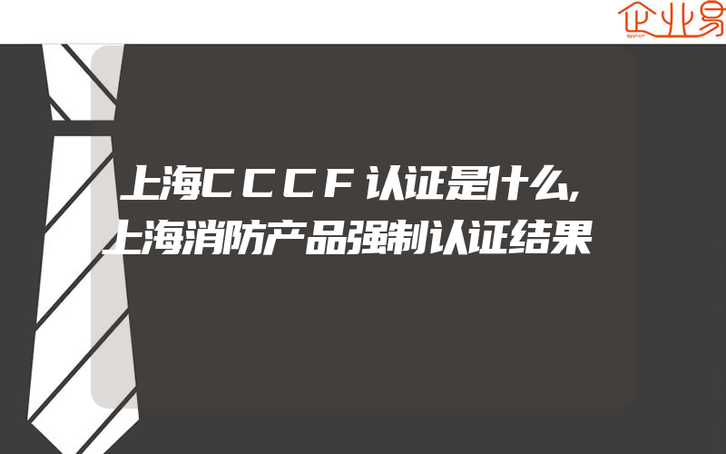 上海CCCF认证是什么,上海消防产品强制认证结果