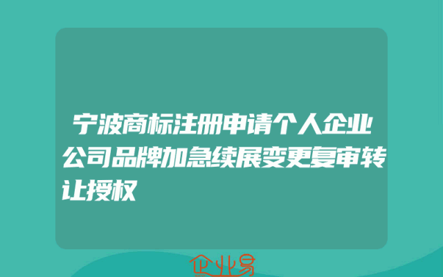 宁波商标注册申请个人企业公司品牌加急续展变更复审转让授权