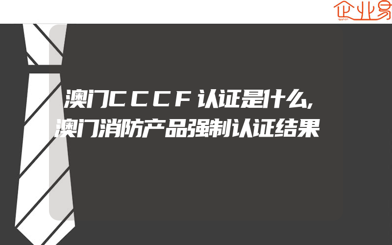 澳门CCCF认证是什么,澳门消防产品强制认证结果