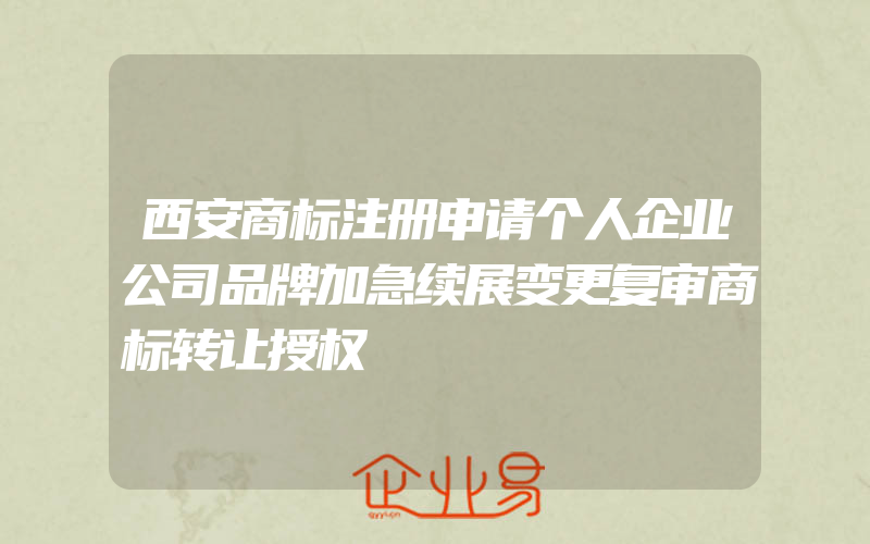 西安商标注册申请个人企业公司品牌加急续展变更复审商标转让授权