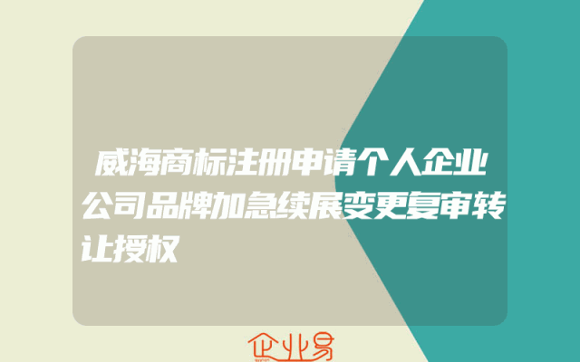 威海商标注册申请个人企业公司品牌加急续展变更复审转让授权