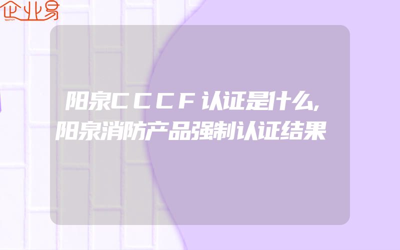 阳泉CCCF认证是什么,阳泉消防产品强制认证结果