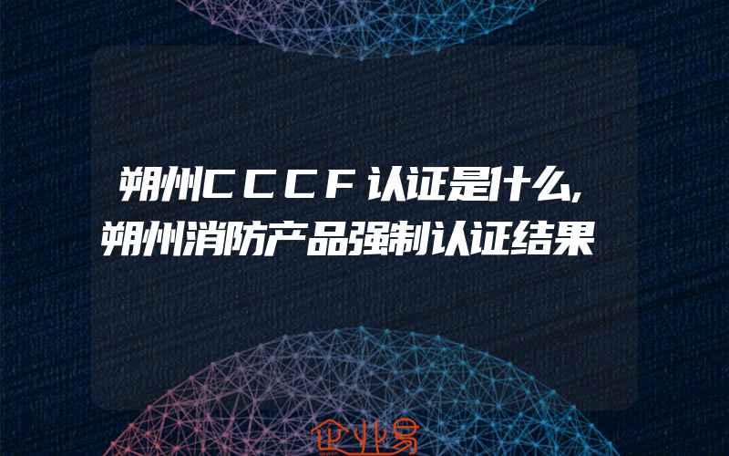 朔州CCCF认证是什么,朔州消防产品强制认证结果