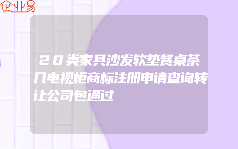 20类家具沙发软垫餐桌茶几电视柜商标注册申请查询转让公司包通过