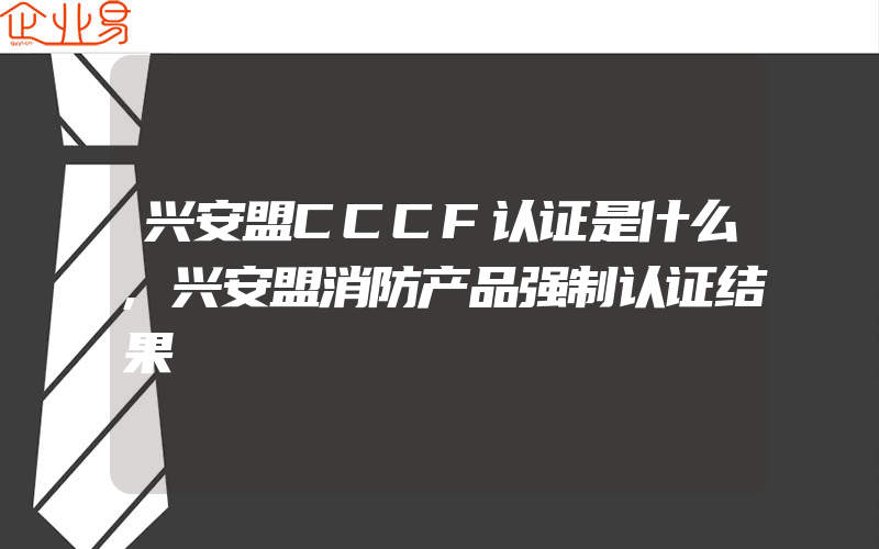 兴安盟CCCF认证是什么,兴安盟消防产品强制认证结果