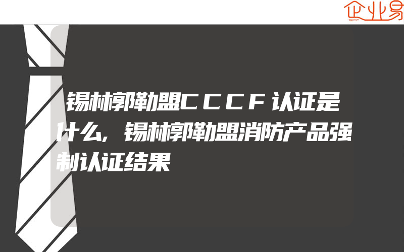 锡林郭勒盟CCCF认证是什么,锡林郭勒盟消防产品强制认证结果