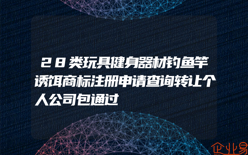 28类玩具健身器材钓鱼竿诱饵商标注册申请查询转让个人公司包通过