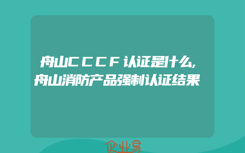 舟山CCCF认证是什么,舟山消防产品强制认证结果