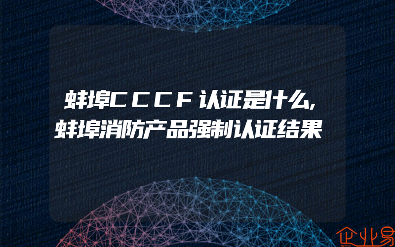 蚌埠CCCF认证是什么,蚌埠消防产品强制认证结果