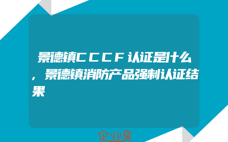 景德镇CCCF认证是什么,景德镇消防产品强制认证结果