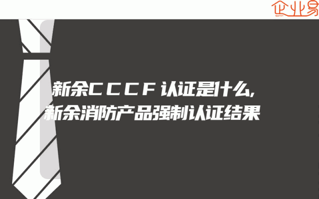 新余CCCF认证是什么,新余消防产品强制认证结果