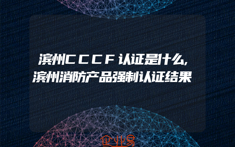 滨州CCCF认证是什么,滨州消防产品强制认证结果