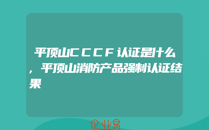 平顶山CCCF认证是什么,平顶山消防产品强制认证结果