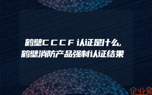 鹤壁CCCF认证是什么,鹤壁消防产品强制认证结果