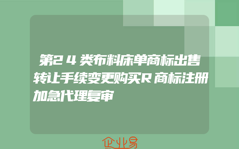 第24类布料床单商标出售转让手续变更购买R商标注册加急代理复审