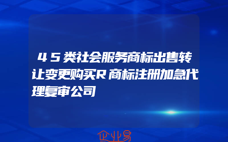 45类社会服务商标出售转让变更购买R商标注册加急代理复审公司