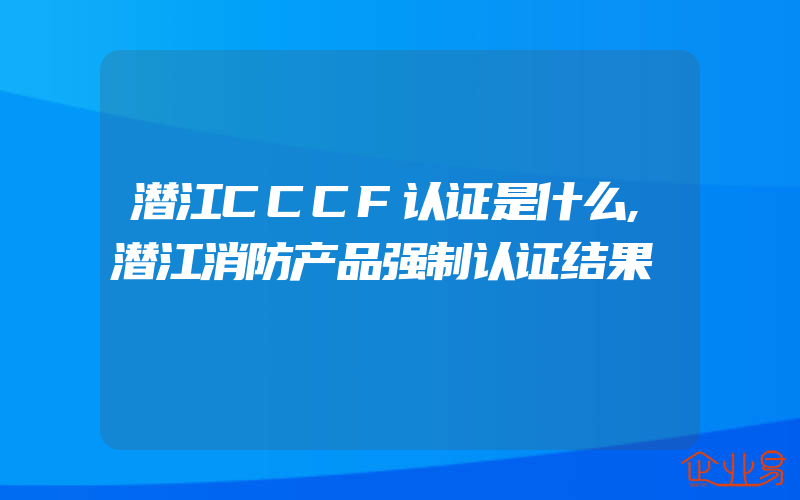 潜江CCCF认证是什么,潜江消防产品强制认证结果