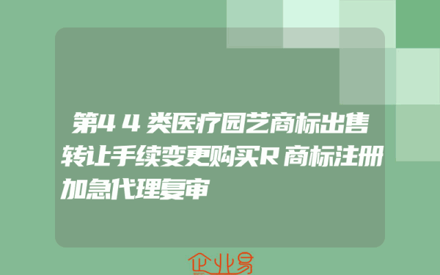 第44类医疗园艺商标出售转让手续变更购买R商标注册加急代理复审