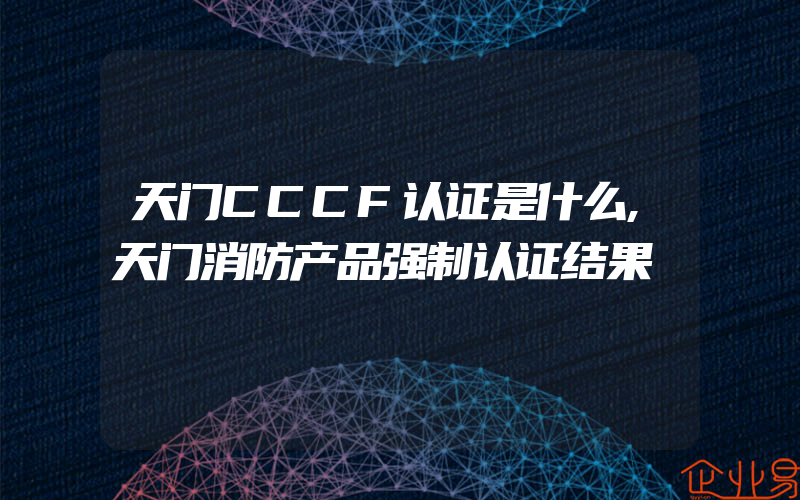 天门CCCF认证是什么,天门消防产品强制认证结果